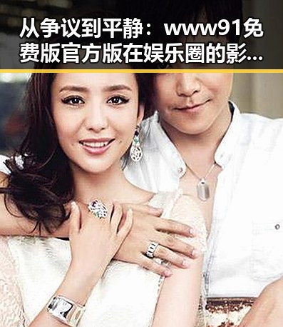 从争议到平静：www91免费版官方版在娱乐圈的影响与发展