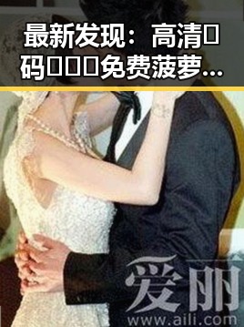 最新发现：高清🈚码🔞❌♋免费菠萝视频在线成为关注焦点