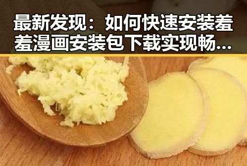 最新发现：如何快速安装羞羞漫画安装包下载实现畅快阅读