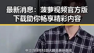 最新消息：菠萝视频官方版下载助你畅享精彩内容