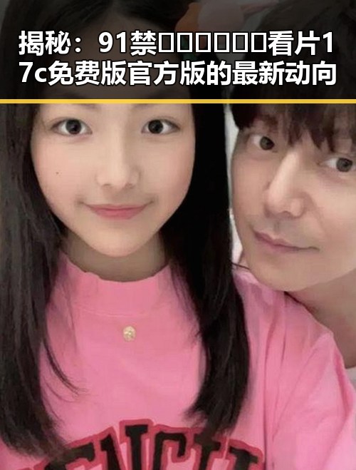 揭秘：91禁🍆🍑🔞❌❌❌看片17c免费版官方版的最新动向