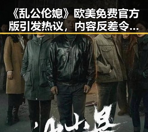 《乱公伦媳》欧美免费官方版引发热议，内容反差令人关注