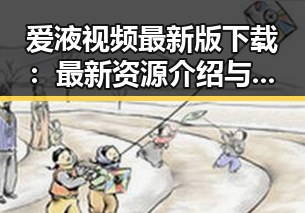 爱液视频最新版下载：最新资源介绍与获取指南