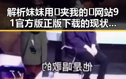 解析妺妺用🐻夹我的🍌网站91官方版正版下载的现状与发展