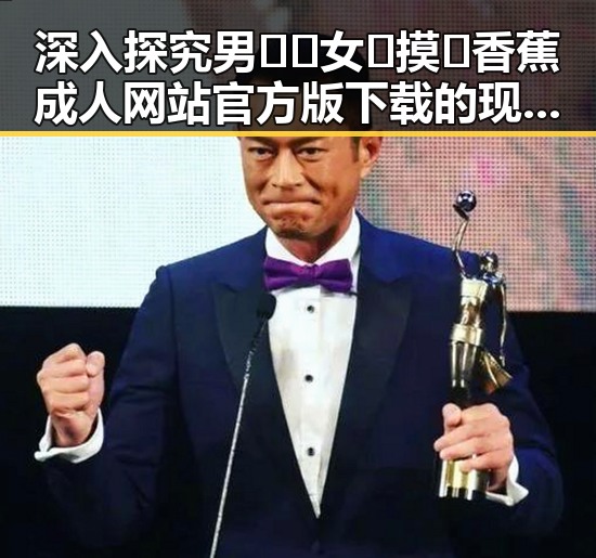 深入探究男🍌❌女🍑摸🐻香蕉成人网站官方版下载的现象与影响