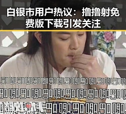白银市用户热议：撸撸射免费版下载引发关注