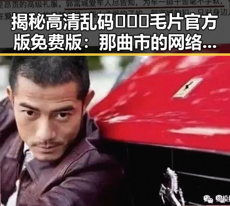 揭秘高清乱码🔞❌♋毛片官方版免费版：那曲市的网络现象