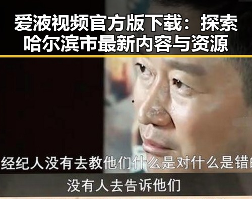 爱液视频官方版下载：探索哈尔滨市最新内容与资源