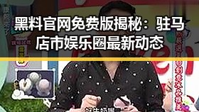 黑料 官网免费版揭秘：驻马店市娱乐圈最新动态