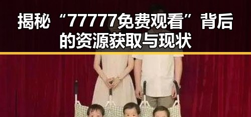 揭秘“77777免费观看”背后的资源获取与现状
