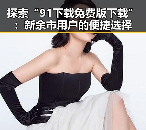 探索“91下载免费版下载”：新余市用户的便捷选择