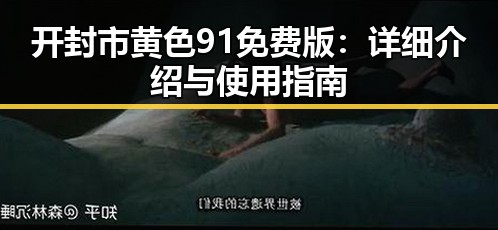 开封市黄色91免费版：详细介绍与使用指南