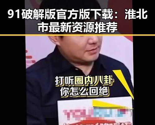 91破解版官方版下载：淮北市最新资源推荐