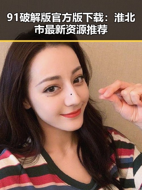 91破解版官方版下载：淮北市最新资源推荐