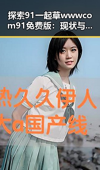 探索91 一起草wwwcom91免费版：现状与发展