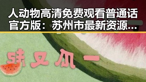 人动物高清免费观看普通话官方版：苏州市最新资源指南