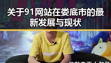 关于91网站在娄底市的最新发展与现状