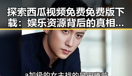 探索西瓜视频免费免费版下载：娱乐资源背后的真相与选择