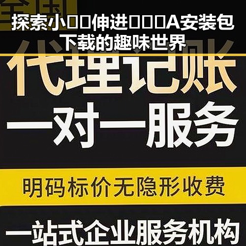 探索小🐔🐔伸进🈲🔞🔞A安装包下载的趣味世界