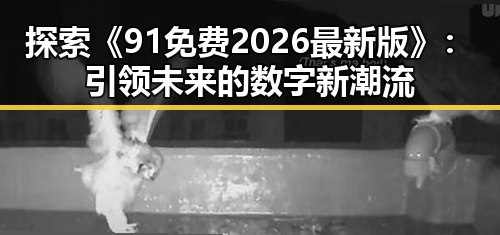 探索《91免费2026最新版》：引领未来的数字新潮流