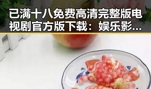 已满十八免费高清完整版电视剧官方版下载：娱乐影视新体验