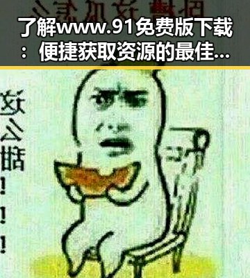 了解www.91免费版下载：便捷获取资源的最佳选择