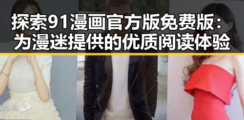 探索91漫画官方版免费版：为漫迷提供的优质阅读体验