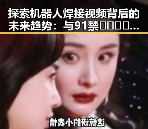 探索机器人焊接视频背后的未来趋势：与91禁🍆🍑🔞❌❌❌看片在线观看官方版下载的关联