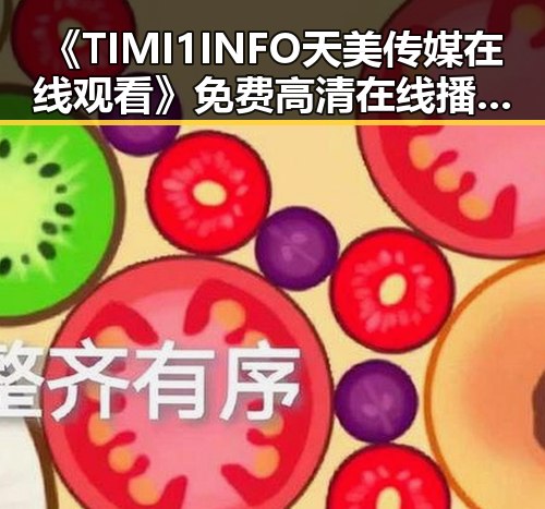 《TIMI1INFO天美传媒在线观看》免费高清在线播放全集:镇江市最新影视资源推荐