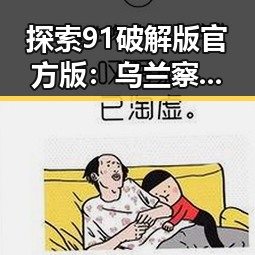 探索91破解版官方版：乌兰察布市的最佳选择