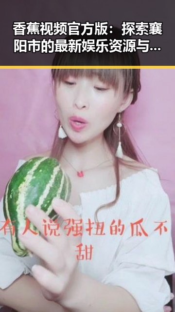 香蕉视频官方版：探索襄阳市的最新娱乐资源与趋势