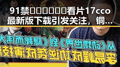 91禁🍆🍑🔞❌❌❌看片17cco最新版下载引发关注，铜仁市用户热议最新动态