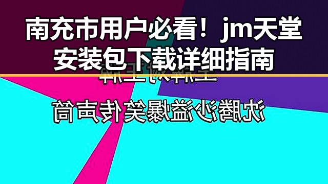 南充市用户必看！jm天堂安装包下载详细指南