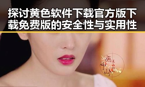 探讨黄色软件下载官方版下载免费版的安全性与实用性