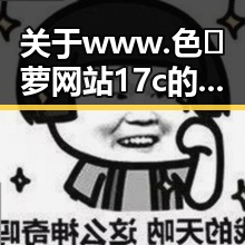 关于www.色😍萝网站17c的现状与争议分析