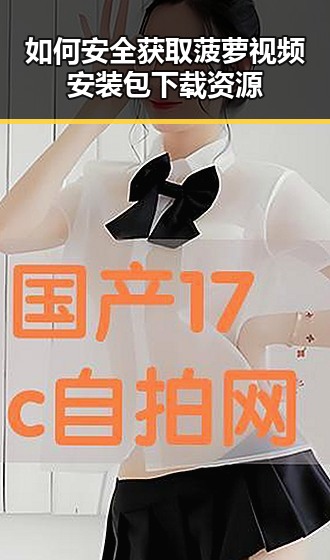 如何安全获取菠萝视频安装包下载资源