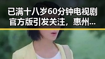 已满十八岁60分钟电视剧官方版引发关注，惠州市观众期待上线