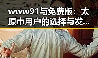 www91与免费版：太原市用户的选择与发展变化