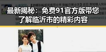 最新揭秘：免费91官方版带您了解临沂市的精彩内容