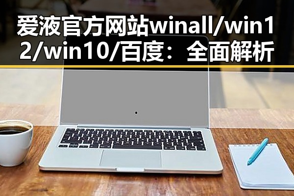 爱液官方网站winall/win12/win10/百度：全面解析与最新动态
