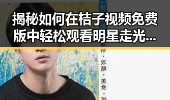 揭秘如何在桔子视频免费版中轻松观看明星走光瞬间