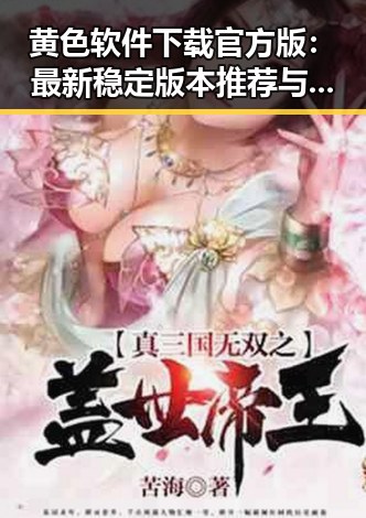 黄色软件下载官方版：最新稳定版本推荐与安全指南