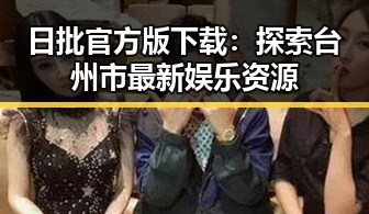 日批官方版下载：探索台州市最新娱乐资源