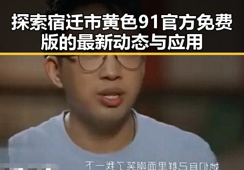 探索宿迁市黄色91官方免费版的最新动态与应用