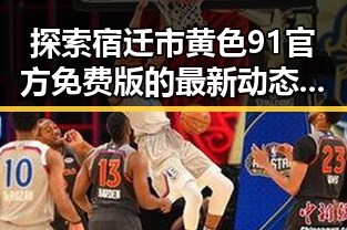 探索宿迁市黄色91官方免费版的最新动态与应用