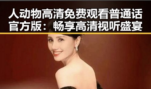 人动物高清免费观看普通话官方版：畅享高清视听盛宴
