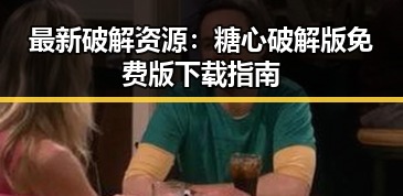 最新破解资源：糖心破解版免费版下载指南