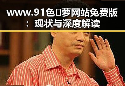 www.91色😍萝网站免费版：现状与深度解读