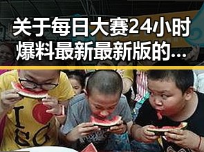 关于每日大赛24小时爆料最新最新版的讨论与分析