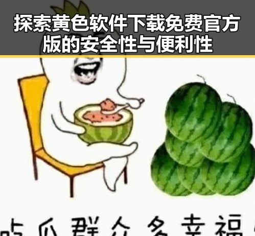 探索黄色软件下载免费官方版的安全性与便利性